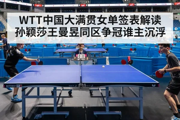 WTT中国大满贯女单签表解读 孙颖莎王曼昱同区争冠谁主沉浮(j9.com)