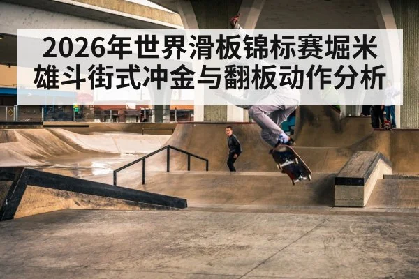 2026年世界滑板锦标赛堀米雄斗街式冲金与翻板动作分析 | j9