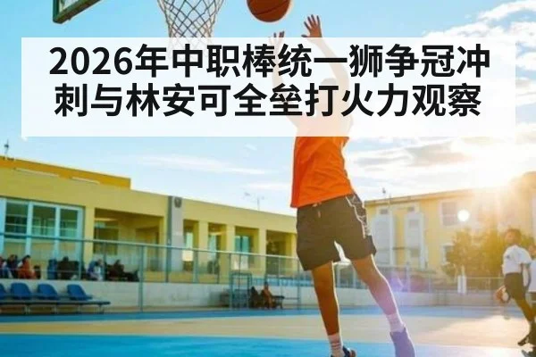 2026年中职棒统一狮争冠冲刺与林安可全垒打火力观察
